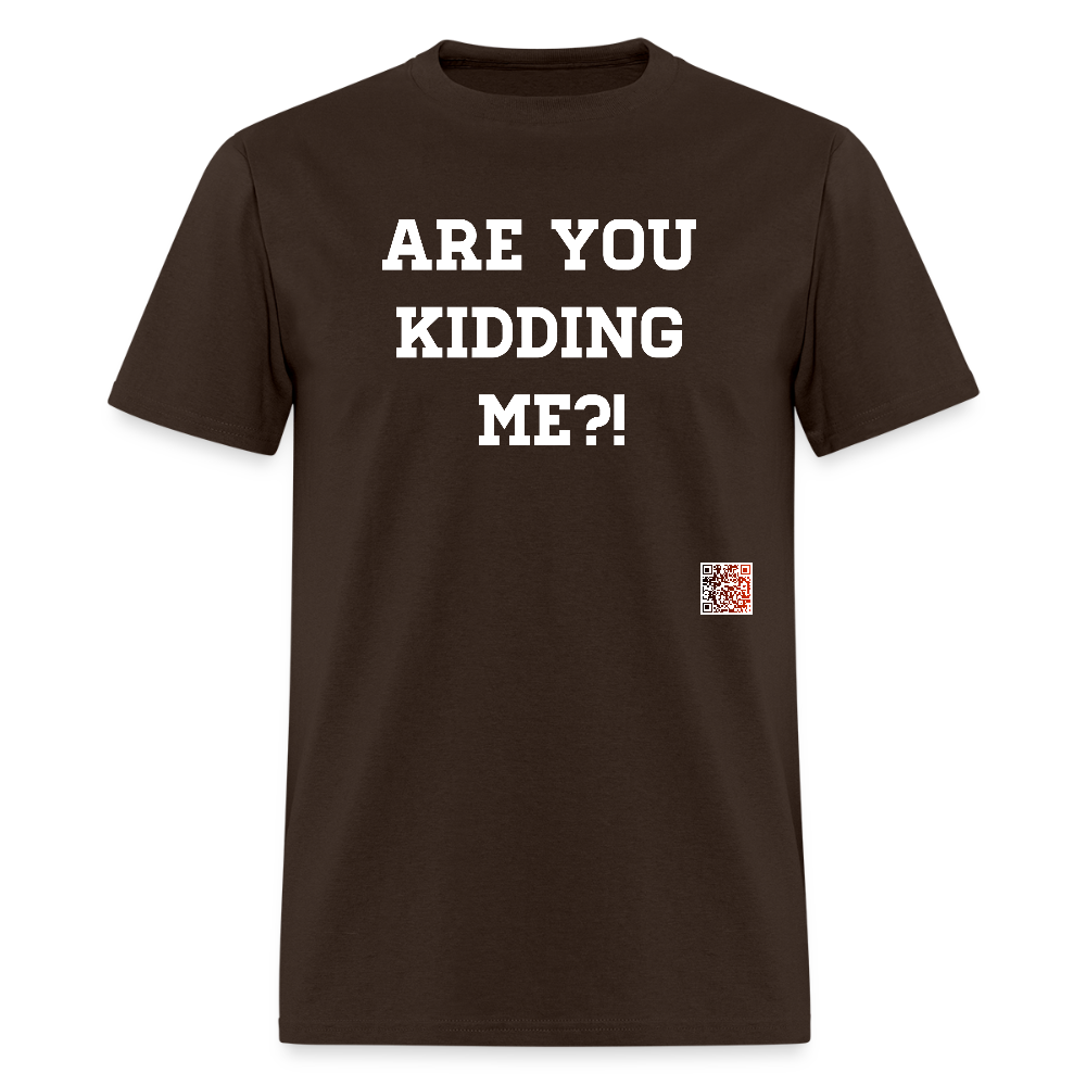 Are you kidding me?! T-Shirt (White Letters) - brown