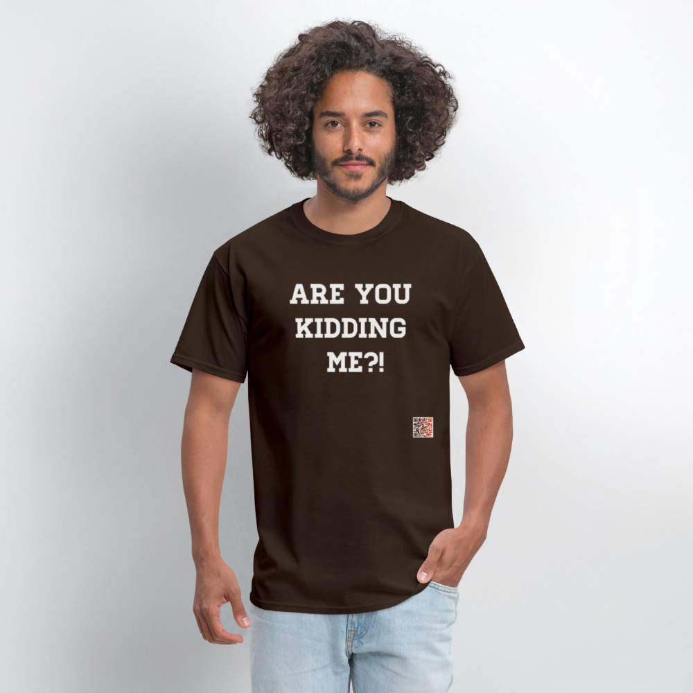 Are you kidding me?! T-Shirt (White Letters) - brown