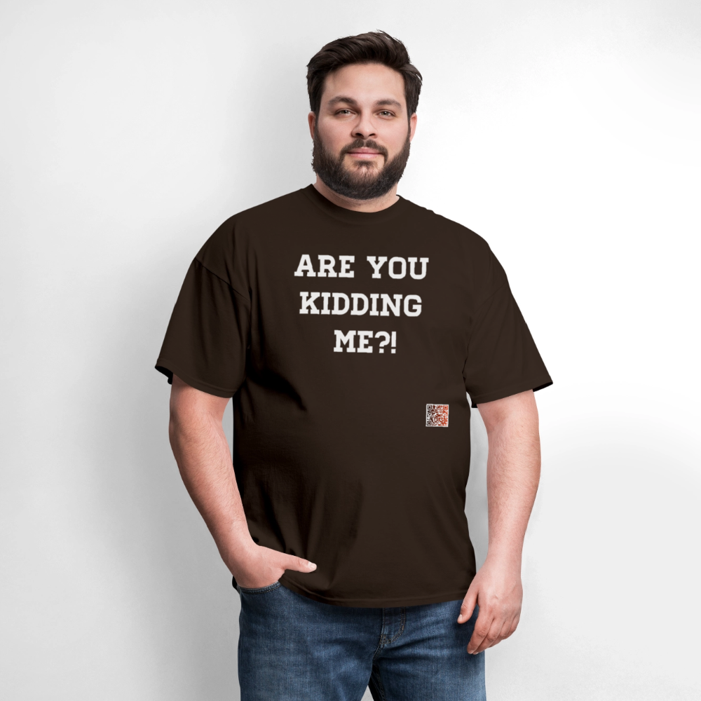 Are you kidding me?! T-Shirt (White Letters) - brown
