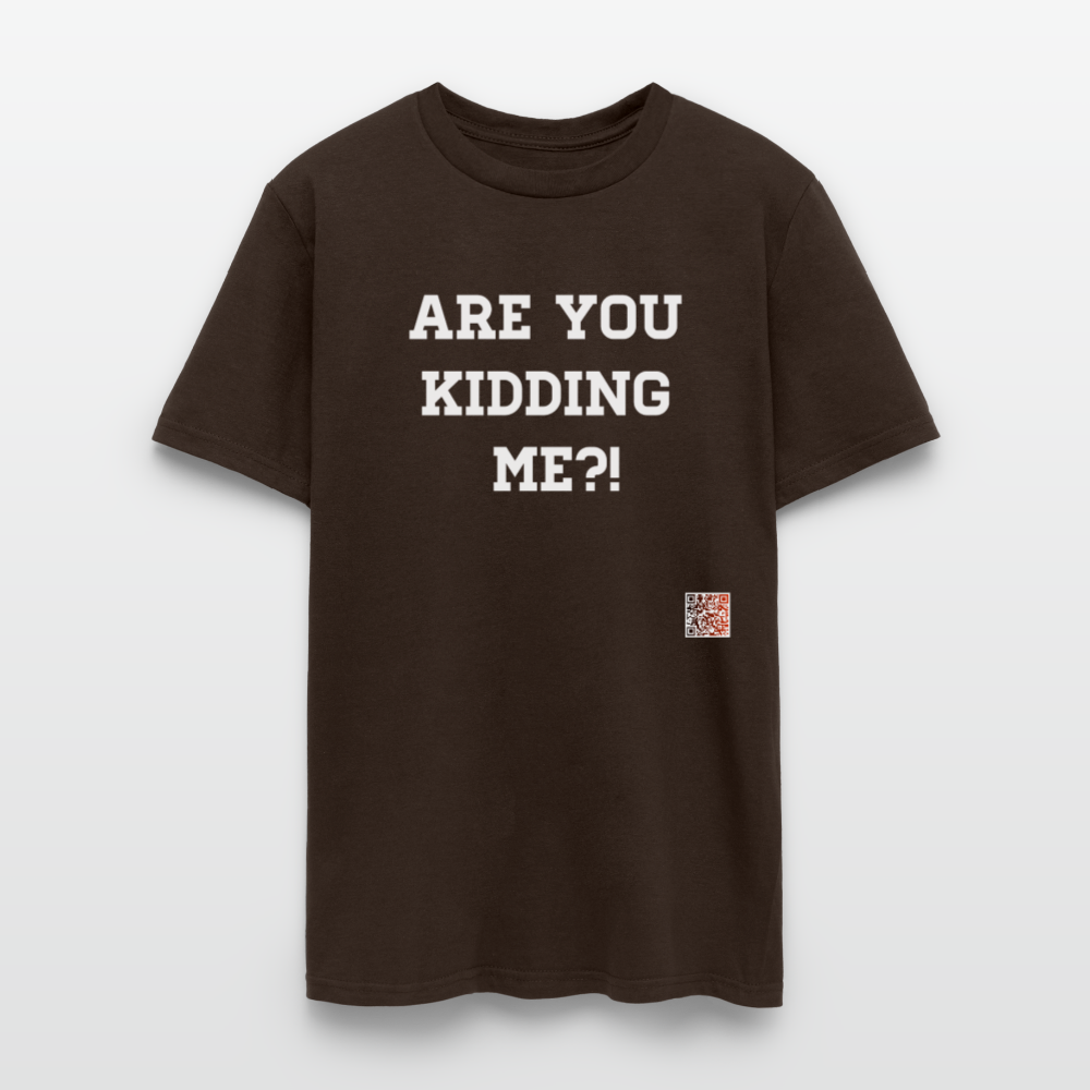 Are you kidding me?! T-Shirt (White Letters) - brown