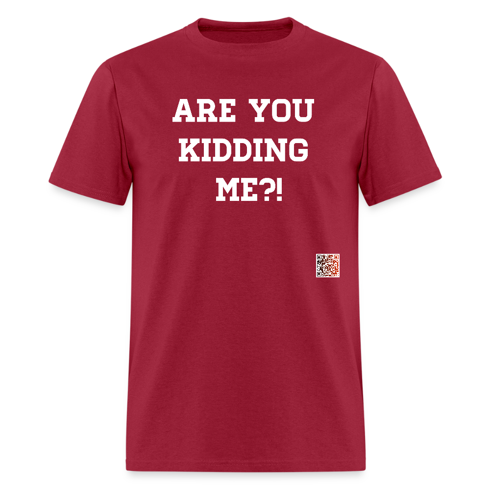 Are you kidding me?! T-Shirt (White Letters) - dark red
